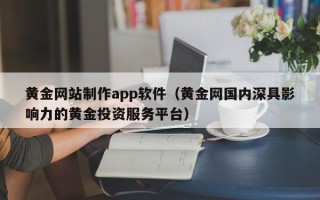 利津黄金网站制作app软件（黄金网国内深具影响力的黄金投资服务平台）