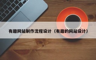 利津有趣网站制作流程设计（有趣的网站设计）