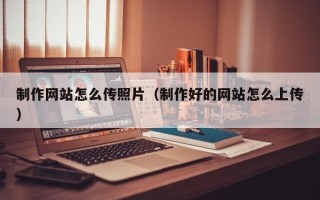 利津制作网站怎么传照片（制作好的网站怎么上传）
