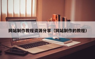利津网站制作教程资源分享（网站制作的教程）