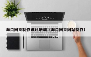 利津海口网页制作设计培训（海口网页网站制作）