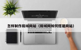 利津怎样制作局域网站（局域网如何搭建网站）
