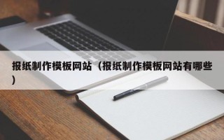 利津报纸制作模板网站（报纸制作模板网站有哪些）