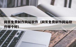 利津网页免费制作网站软件（网页免费制作网站软件哪个好）