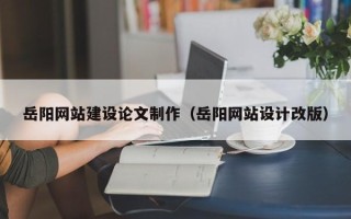 利津岳阳网站建设论文制作（岳阳网站设计改版）