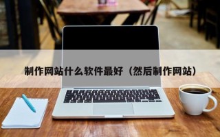利津制作网站什么软件最好（然后制作网站）