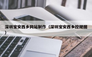 利津深圳宝安西乡网站制作（深圳宝安西乡控规图）